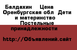 Балдахин  › Цена ­ 200 - Оренбургская обл. Дети и материнство » Постельные принадлежности   